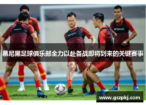 慕尼黑足球俱乐部全力以赴备战即将到来的关键赛事