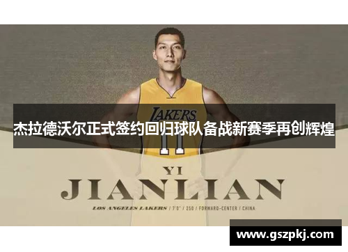 杰拉德沃尔正式签约回归球队备战新赛季再创辉煌