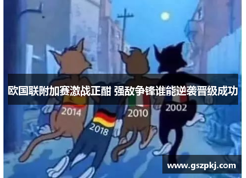 欧国联附加赛激战正酣 强敌争锋谁能逆袭晋级成功
