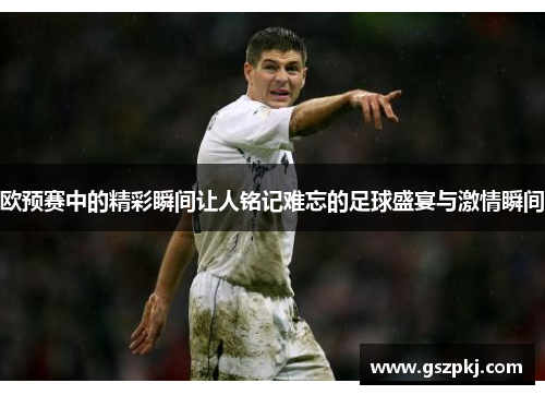 欧预赛中的精彩瞬间让人铭记难忘的足球盛宴与激情瞬间