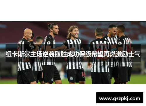 纽卡斯尔主场逆袭取胜成功保级希望再燃激励士气