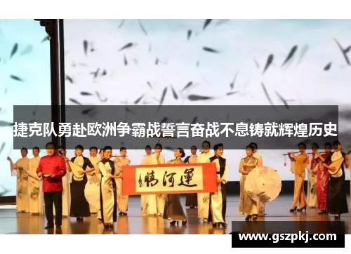 捷克队勇赴欧洲争霸战誓言奋战不息铸就辉煌历史