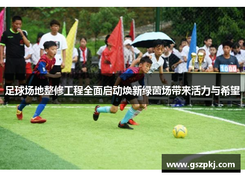 足球场地整修工程全面启动焕新绿茵场带来活力与希望
