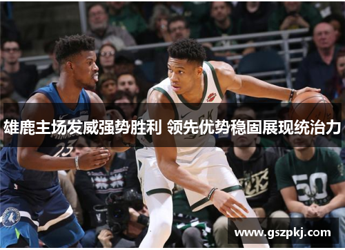 雄鹿主场发威强势胜利 领先优势稳固展现统治力