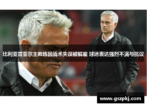 比利亚雷亚尔主教练因战术失误被解雇 球迷表达强烈不满与抗议