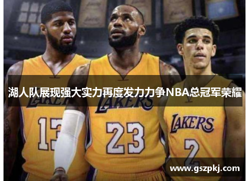 湖人队展现强大实力再度发力力争NBA总冠军荣耀