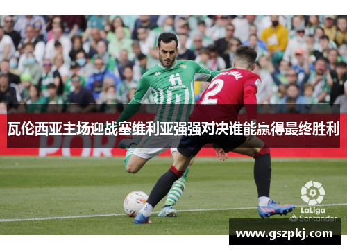 瓦伦西亚主场迎战塞维利亚强强对决谁能赢得最终胜利