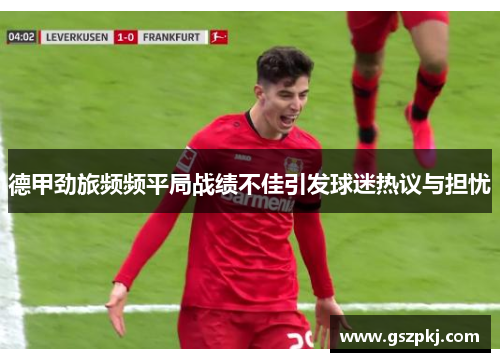 德甲劲旅频频平局战绩不佳引发球迷热议与担忧