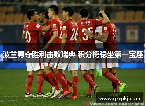 波兰勇夺胜利击败瑞典 积分榜稳坐第一宝座