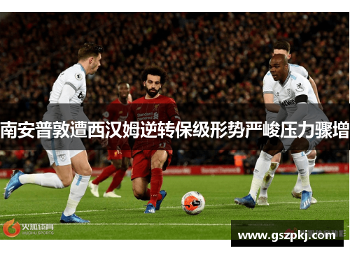 南安普敦遭西汉姆逆转保级形势严峻压力骤增