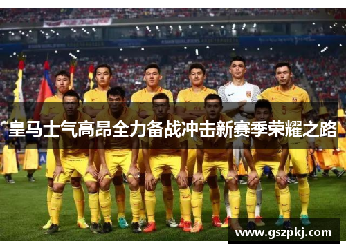 皇马士气高昂全力备战冲击新赛季荣耀之路