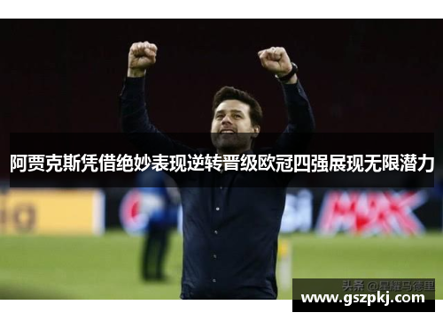 阿贾克斯凭借绝妙表现逆转晋级欧冠四强展现无限潜力