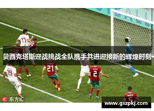 贝西克塔斯迎战挑战全队携手共进迎接新的辉煌时刻