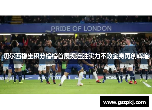 切尔西稳坐积分榜榜首展现连胜实力不败金身再创辉煌
