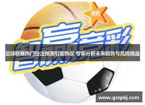 足球联赛热门投注预测引发热议 专家分析未来趋势与风险挑战