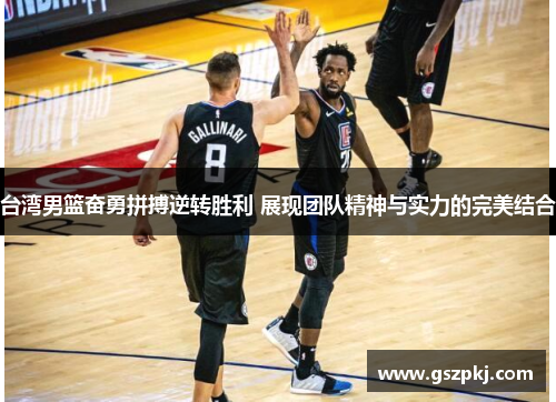 台湾男篮奋勇拼搏逆转胜利 展现团队精神与实力的完美结合