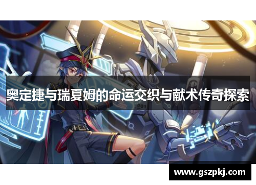 奥定捷与瑞夏姆的命运交织与献术传奇探索