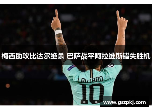 梅西助攻比达尔绝杀 巴萨战平阿拉维斯错失胜机