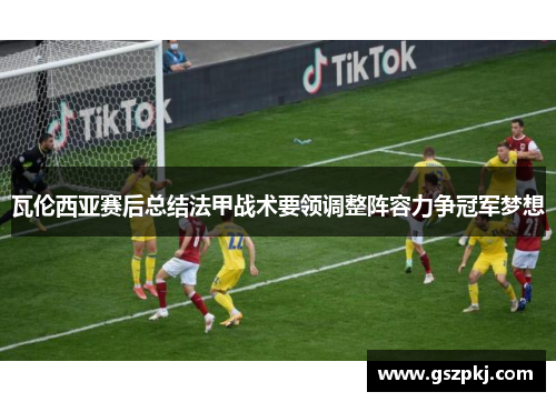 瓦伦西亚赛后总结法甲战术要领调整阵容力争冠军梦想