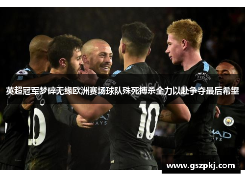 英超冠军梦碎无缘欧洲赛场球队殊死搏杀全力以赴争夺最后希望