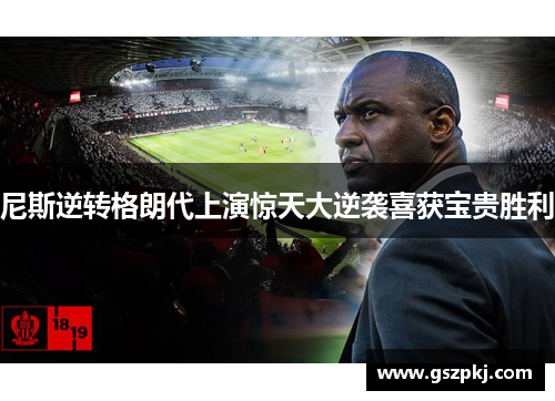 尼斯逆转格朗代上演惊天大逆袭喜获宝贵胜利