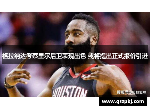 格拉纳达考察里尔后卫表现出色 或将提出正式报价引进