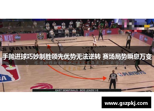 手抛进球巧妙制胜领先优势无法逆转 赛场局势瞬息万变