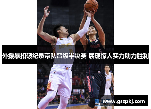 外援暴扣破纪录带队晋级半决赛 展现惊人实力助力胜利