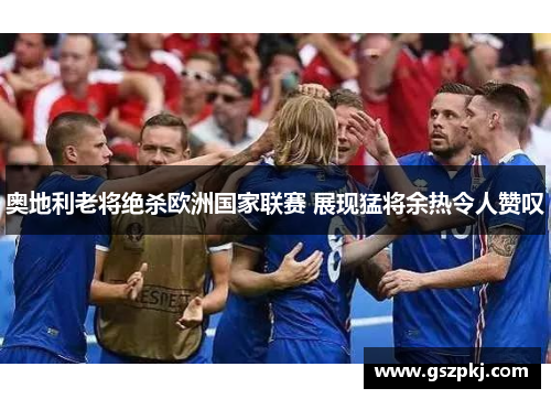 奥地利老将绝杀欧洲国家联赛 展现猛将余热令人赞叹