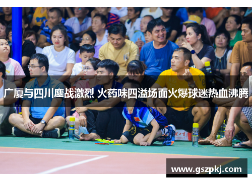 广厦与四川鏖战激烈 火药味四溢场面火爆球迷热血沸腾