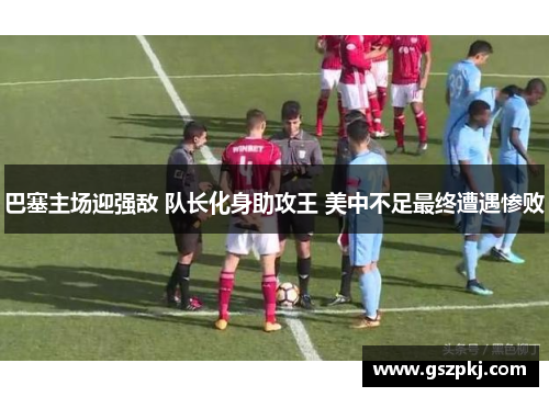 巴塞主场迎强敌 队长化身助攻王 美中不足最终遭遇惨败