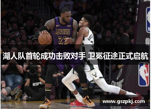 湖人队首轮成功击败对手 卫冕征途正式启航