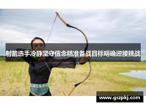 射箭选手冷静坚守信念精准备战目标明确迎接挑战