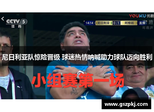 尼日利亚队惊险晋级 球迷热情呐喊助力球队迈向胜利