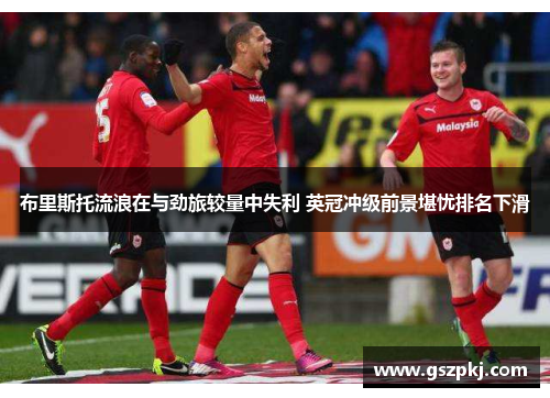 布里斯托流浪在与劲旅较量中失利 英冠冲级前景堪忧排名下滑