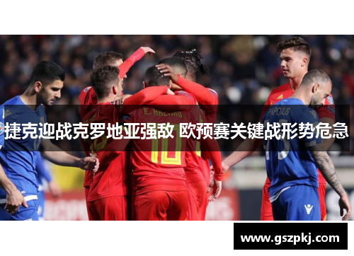 捷克迎战克罗地亚强敌 欧预赛关键战形势危急