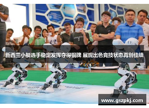 新西兰小艇选手稳定发挥夺得铜牌 展现出色竞技状态再创佳绩