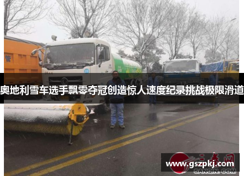 奥地利雪车选手飘零夺冠创造惊人速度纪录挑战极限滑道