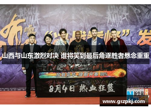 山西与山东激烈对决 谁将笑到最后角逐胜者悬念重重