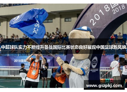 中超球队实力不断提升备战国际比赛状态良好展现中国足球新风貌