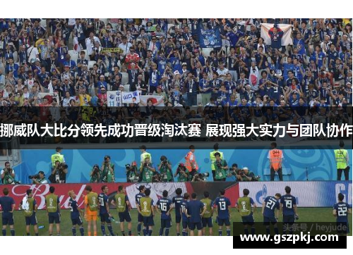 挪威队大比分领先成功晋级淘汰赛 展现强大实力与团队协作