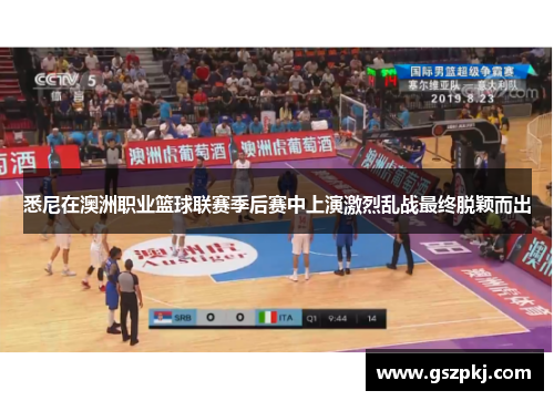 悉尼在澳洲职业篮球联赛季后赛中上演激烈乱战最终脱颖而出