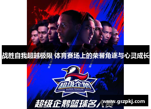 战胜自我超越极限 体育赛场上的荣誉角逐与心灵成长
