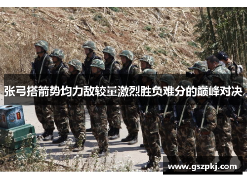 张弓搭箭势均力敌较量激烈胜负难分的巅峰对决